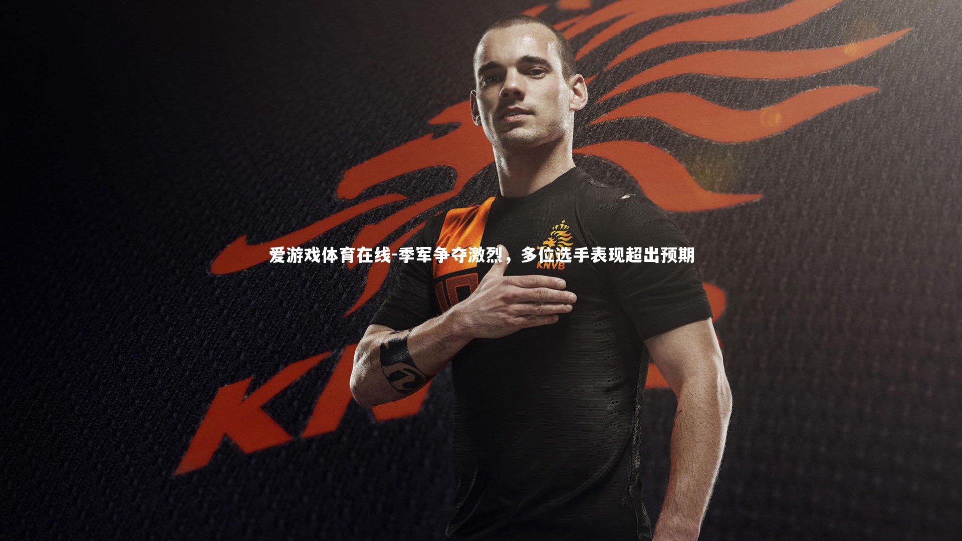 爱游戏体育在线-季军争夺激烈,多位选手表现超出预期