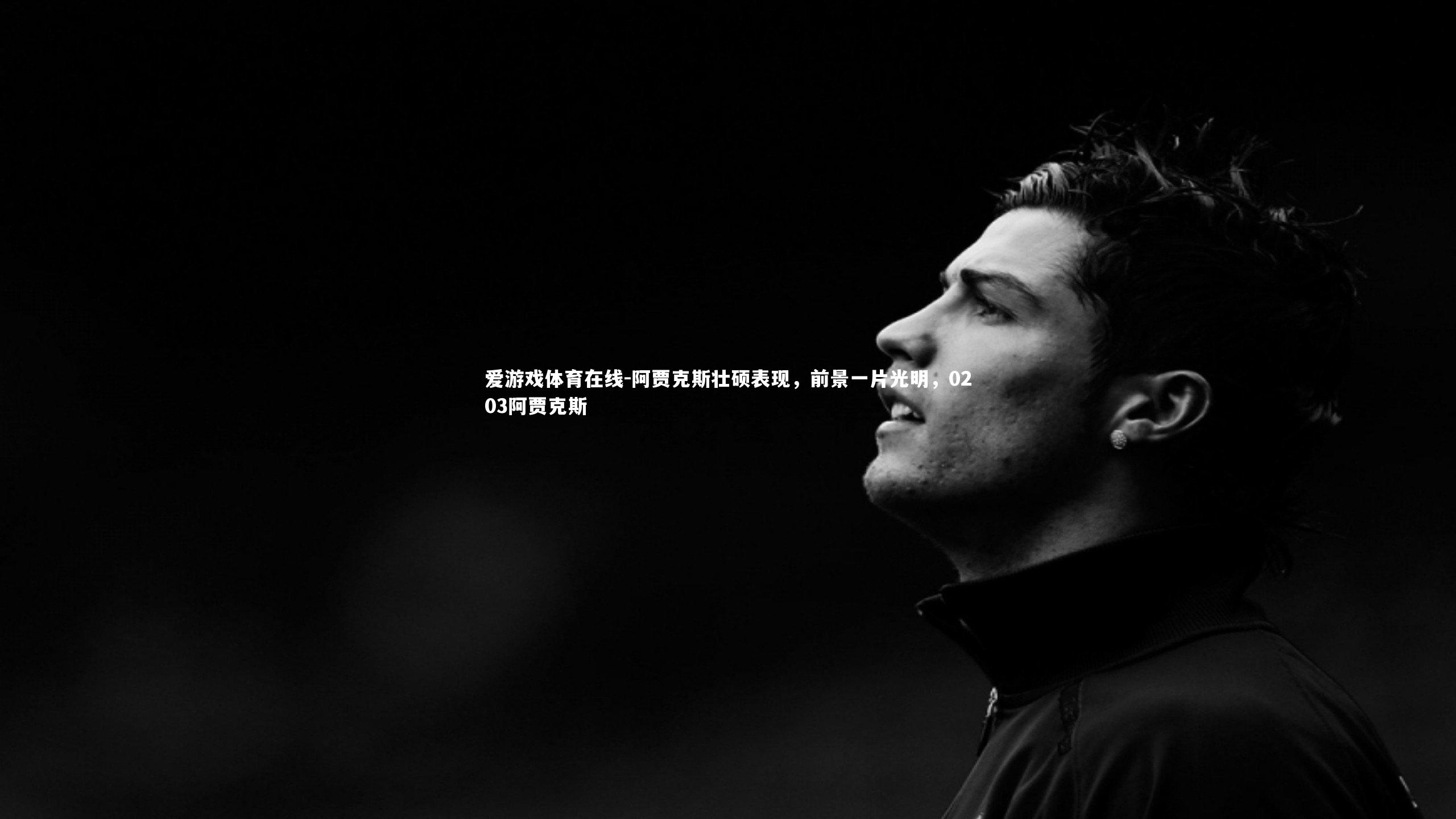 爱游戏体育在线-阿贾克斯壮硕表现,前景一片光明,0203阿贾克斯