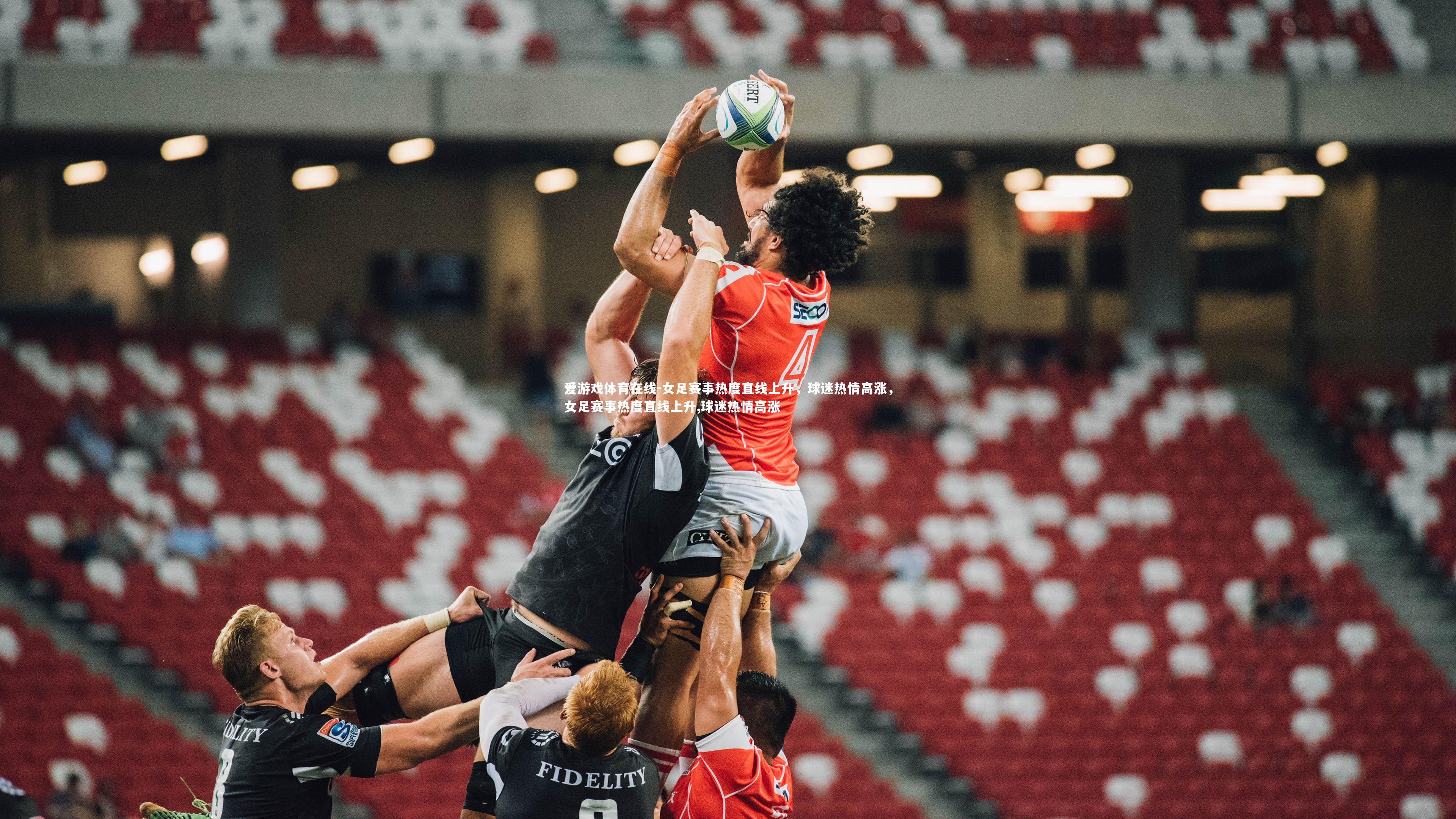 爱游戏体育在线-女足赛事热度直线上升,球迷热情高涨,女足赛事热度直线上升,球迷热情高涨