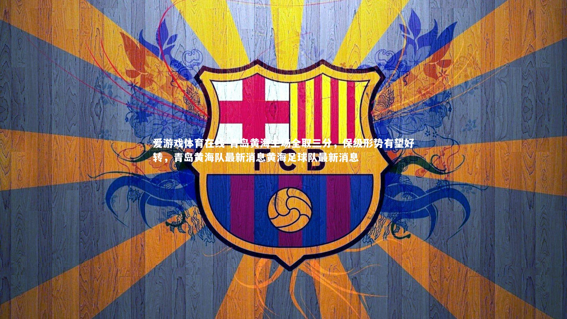爱游戏体育在线-青岛黄海主场全取三分,保级形势有望好转,青岛黄海队最新消息黄海足球队最新消息