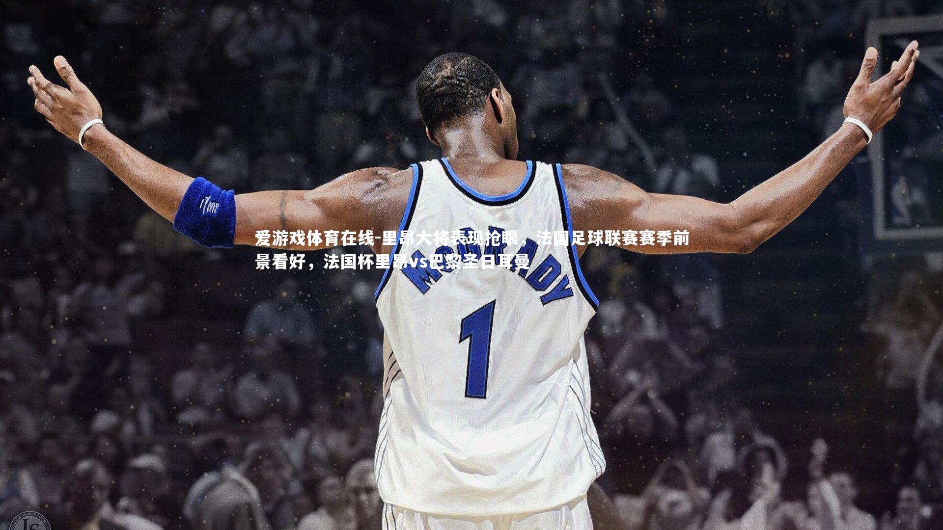 里昂大将表现抢眼,法国足球联赛赛季前景看好,法国杯里昂vs巴黎圣日耳曼