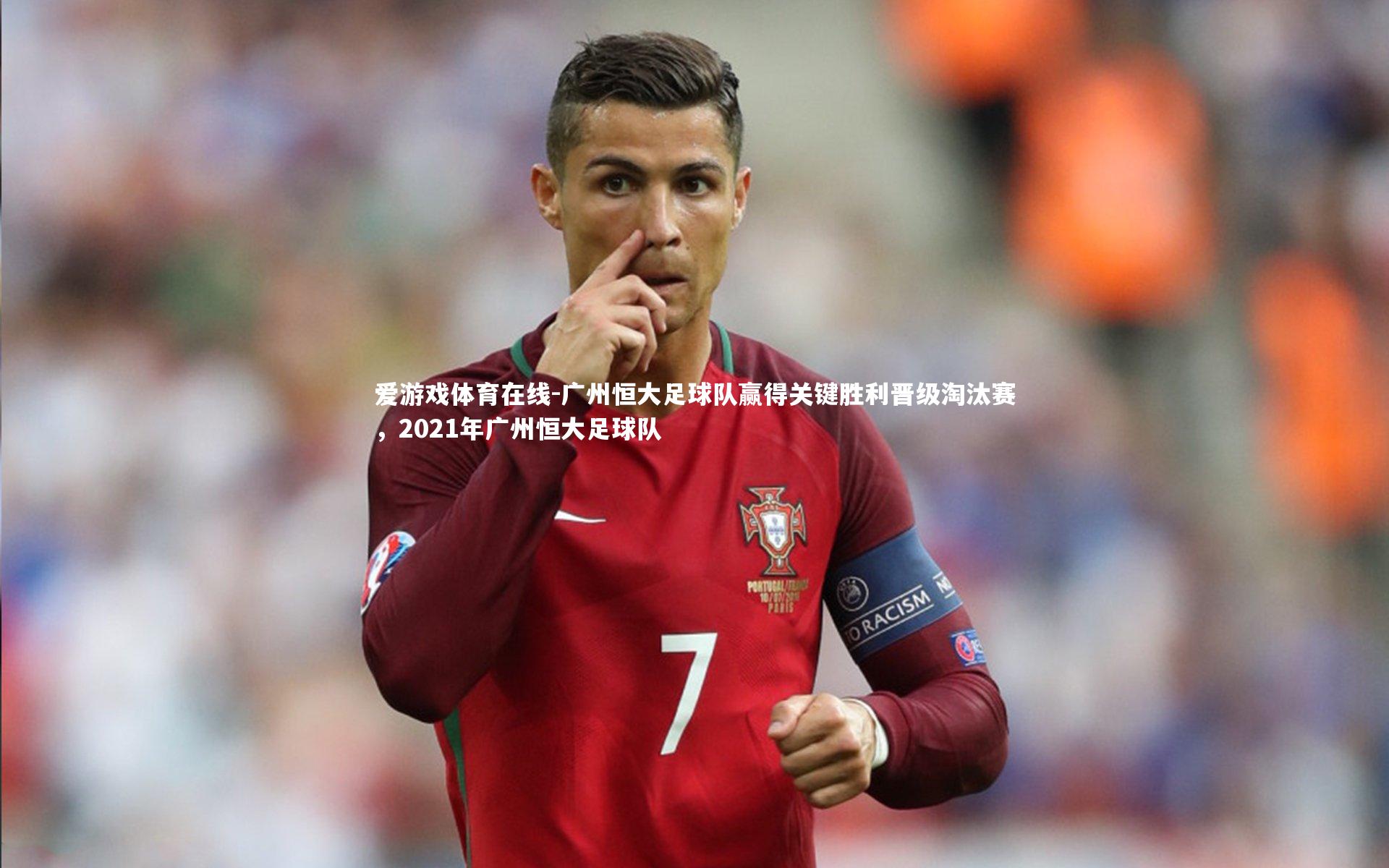 爱游戏体育在线-广州恒大足球队赢得关键胜利晋级淘汰赛,2021年广州恒大足球队