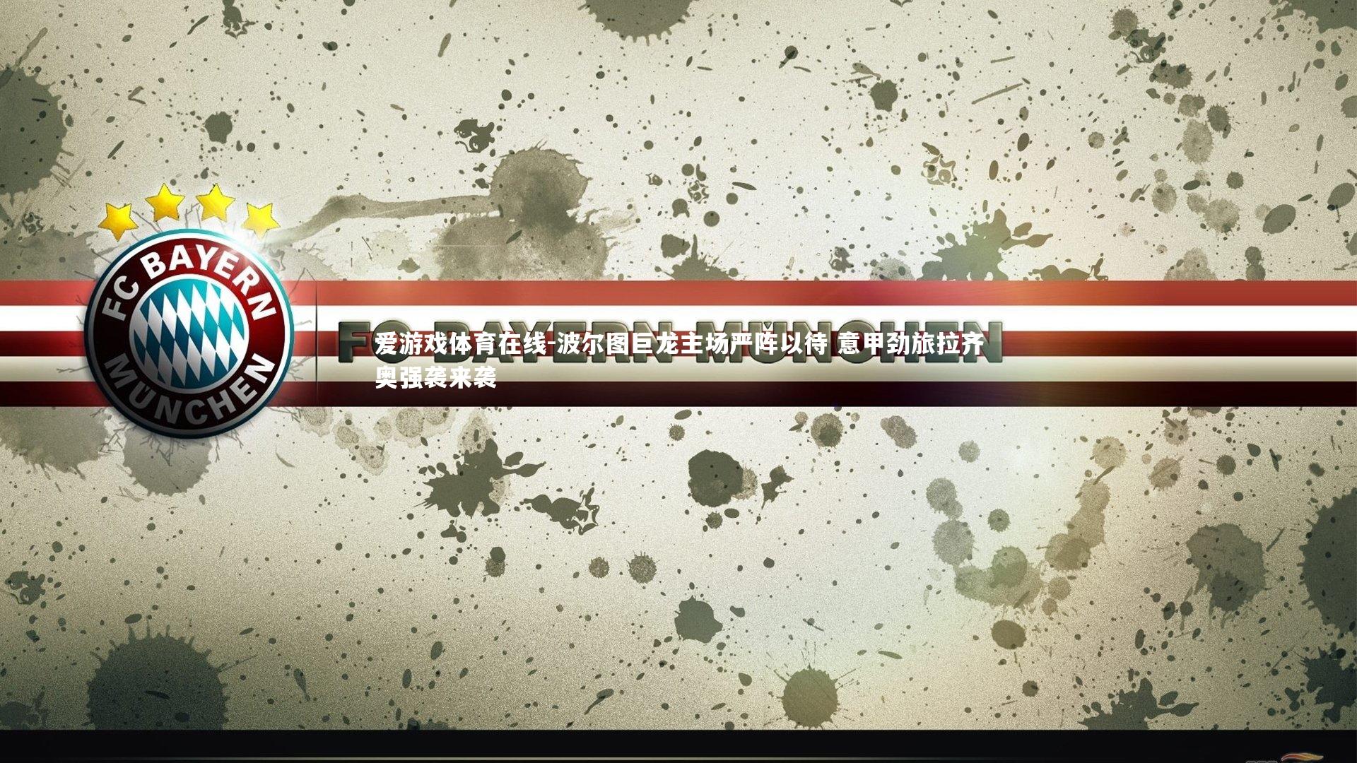 爱游戏体育在线-波尔图巨龙主场严阵以待 意甲劲旅拉齐奥强袭来袭