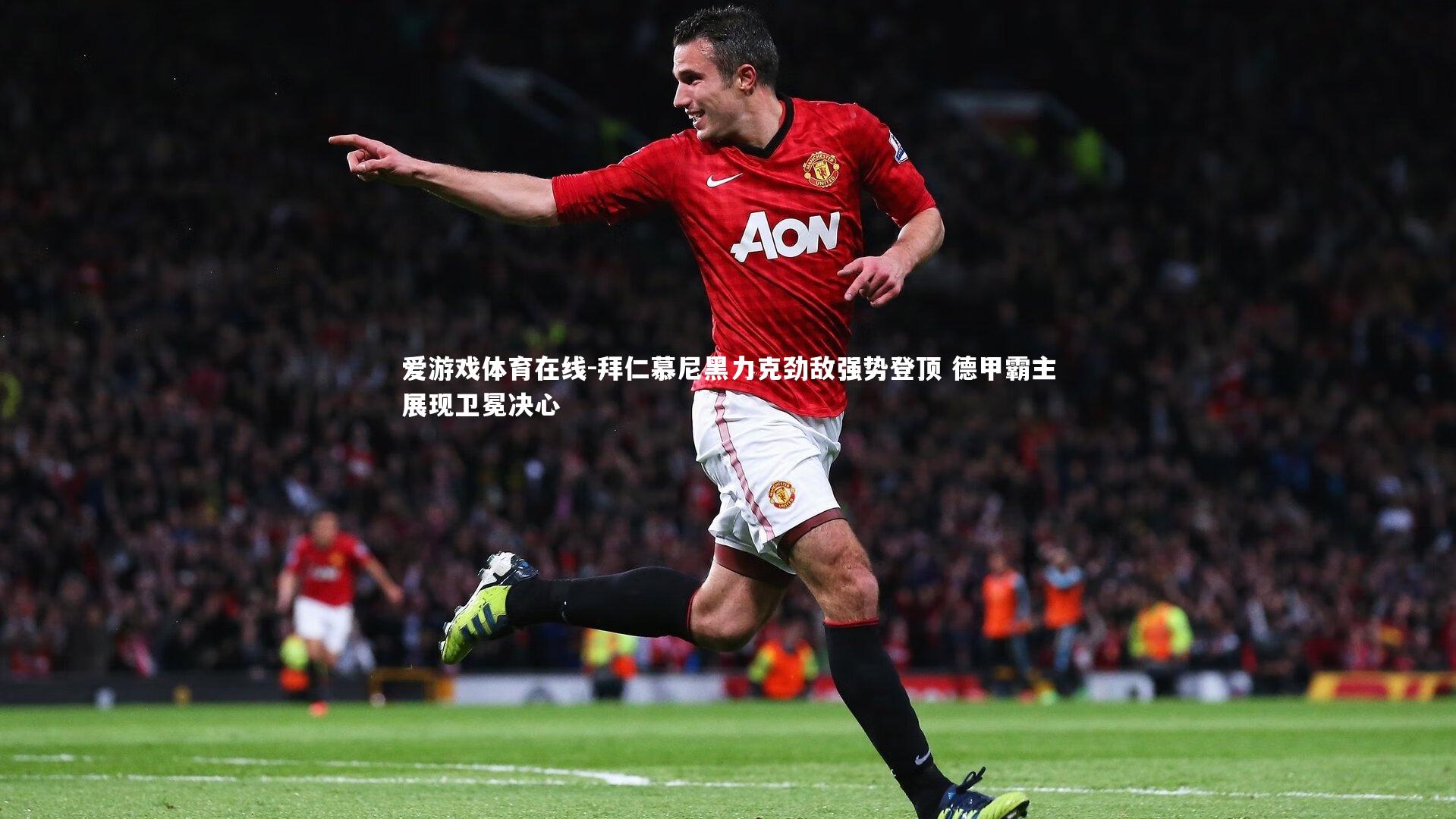 爱游戏体育在线-拜仁慕尼黑力克劲敌强势登顶 德甲霸主展现卫冕决心