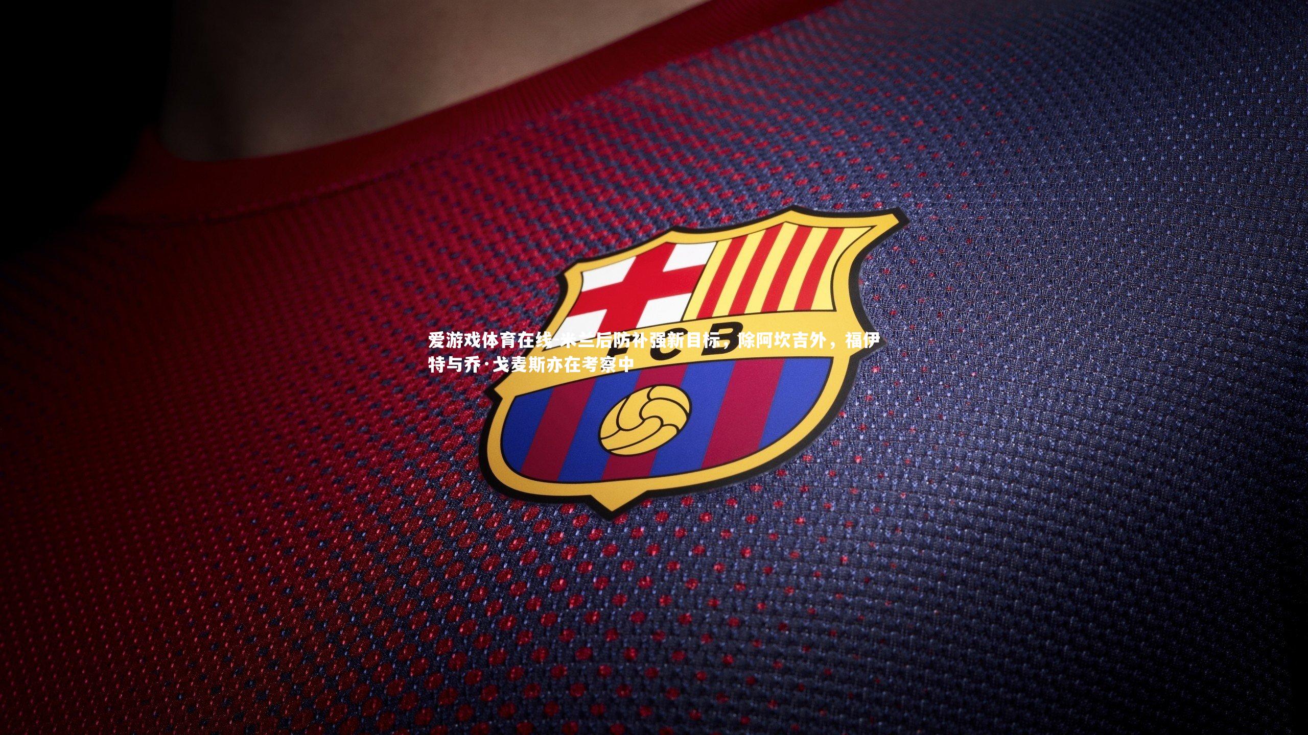 米兰后防补强新目标，除阿坎吉外，福伊特与乔·戈麦斯亦在考察中